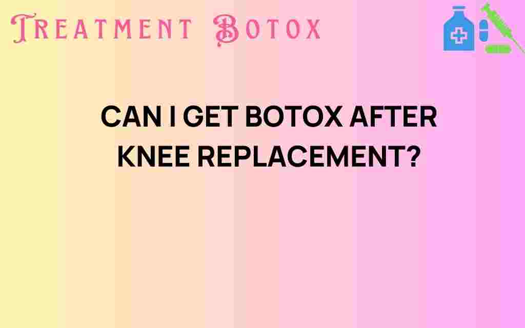 can-i-get-botox-after-knee-replacement