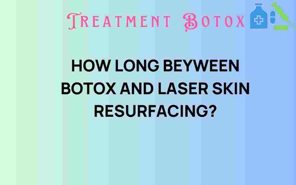 how-long-between-botox-and-laser-skin-resurfacing